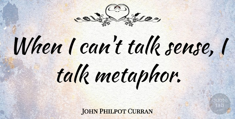 John Philpot Curran Quote About Metaphor, I Can: When I Cant Talk Sense...