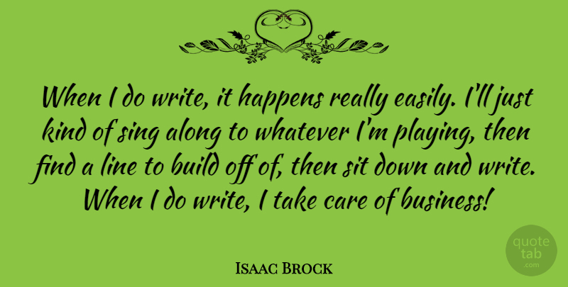Isaac Brock Quote About Along, Build, Business, Line, Sing: When I Do Write It...