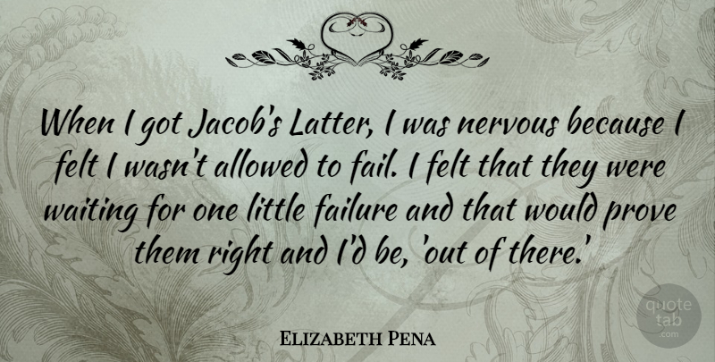 Elizabeth Pena Quote About Allowed, Failure, Felt, Nervous, Prove: When I Got Jacobs Latter...