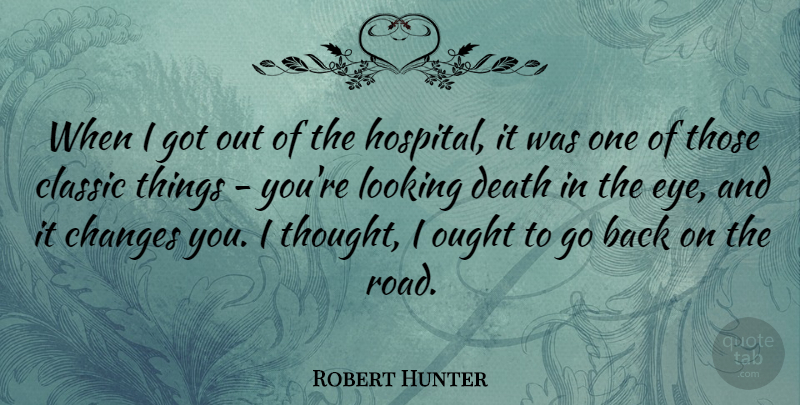 Robert Hunter Quote About Changes, Classic, Death, Looking, Ought: When I Got Out Of...