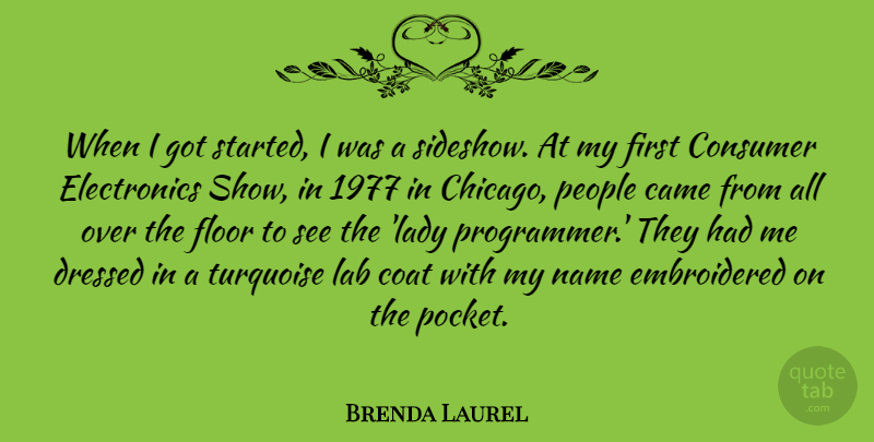 Brenda Laurel Quote About Came, Coat, Consumer, Dressed, Floor: When I Got Started I...