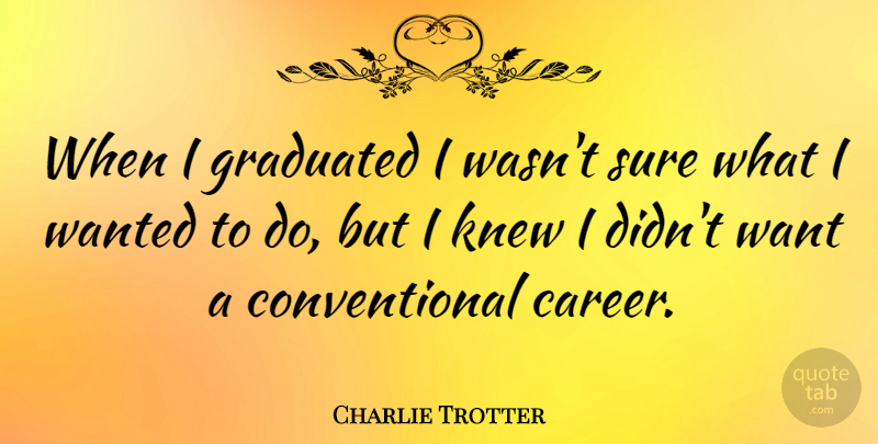 Charlie Trotter Quote About Graduated, Knew, Sure: When I Graduated I Wasnt...