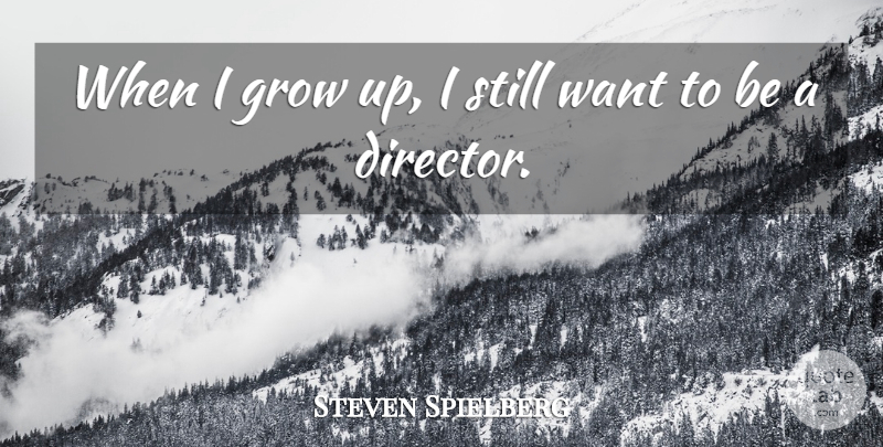 Steven Spielberg Quote About Growing Up, Want, Directors: When I Grow Up I...