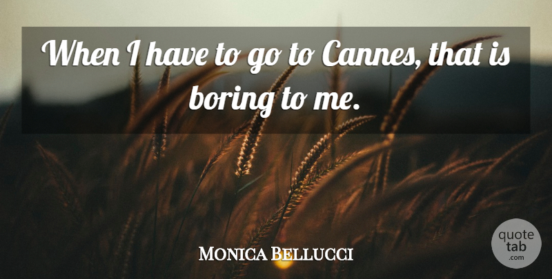 Monica Bellucci Quote About Boring, Cannes: When I Have To Go...
