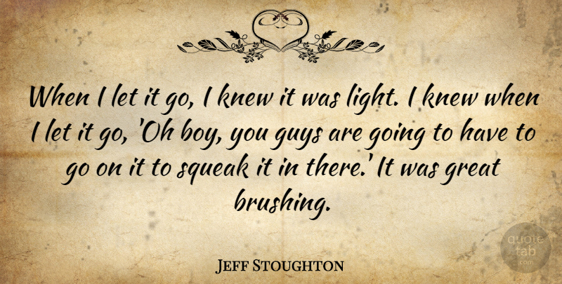 Jeff Stoughton Quote About Great, Guys, Knew: When I Let It Go...