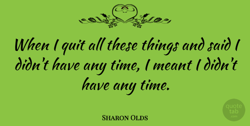 Sharon Olds Quote About Quitting, Said, I Quit: When I Quit All These...