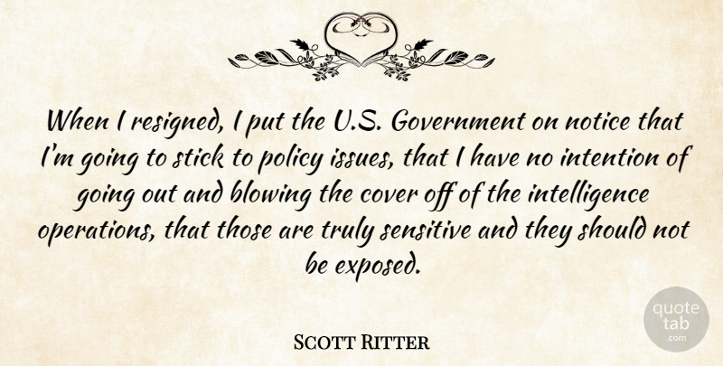 Scott Ritter Quote About Blowing, Cover, Government, Intelligence, Intention: When I Resigned I Put...
