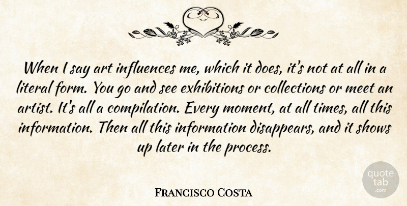Francisco Costa Quote About Art, Influences, Information, Later, Literal: When I Say Art Influences...