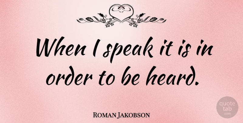 Roman Jakobson Quote About Order, Speak, Heard: When I Speak It Is...
