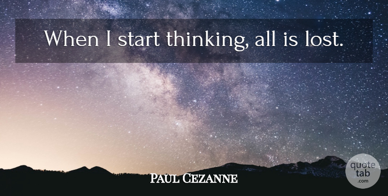 Paul Cezanne Quote About Thinking, Lost: When I Start Thinking All...