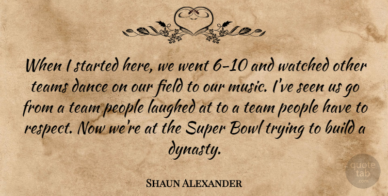 Shaun Alexander Quote About Bowl, Build, Dance, Field, Laughed: When I Started Here We...