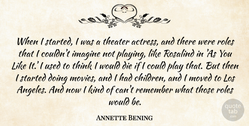 Annette Bening Quote About Imagine, Los, Moved, Movies, Roles: When I Started I Was...