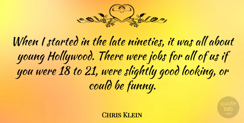 Chris Klein Quote About Jobs, Hollywood, Looking Good: When I Started In The...