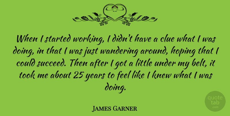 James Garner Quote About Years, Wandering Around, Littles: When I Started Working I...