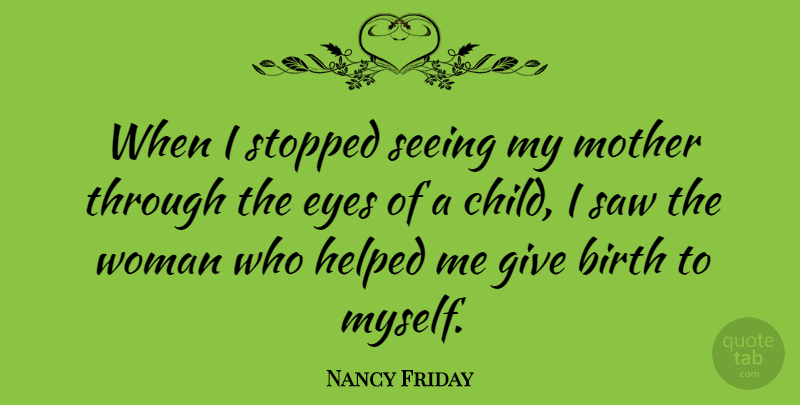 Nancy Friday Quote About American Author, Birth, Helped, Saw, Seeing: When I Stopped Seeing My...