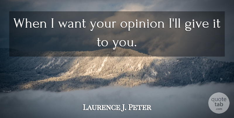 Laurence J. Peter Quote About Giving, Want, Opinion: When I Want Your Opinion...