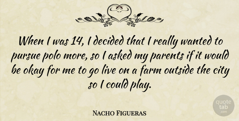 Nacho Figueras Quote About Asked, Decided, Okay, Outside, Polo: When I Was 14 I...