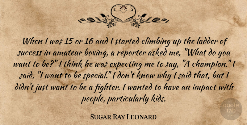 Sugar Ray Leonard Quote About Kids, Thinking, Climbing: When I Was 15 Or...