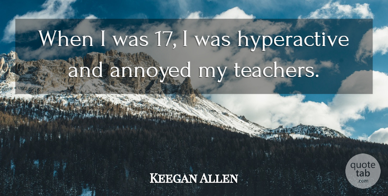 Keegan Allen Quote About Teacher, Annoyed: When I Was 17 I...