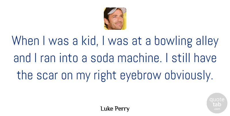 Luke Perry Quote About Kids, Eyebrows, Machines: When I Was A Kid...