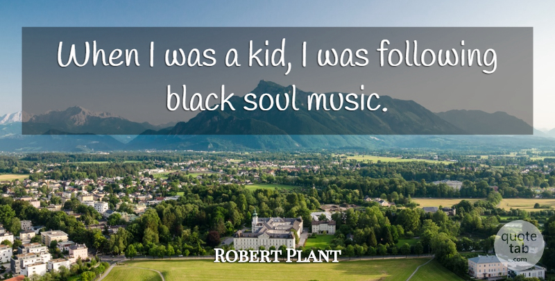 Robert Plant Quote About Kids, Soul, Black: When I Was A Kid...