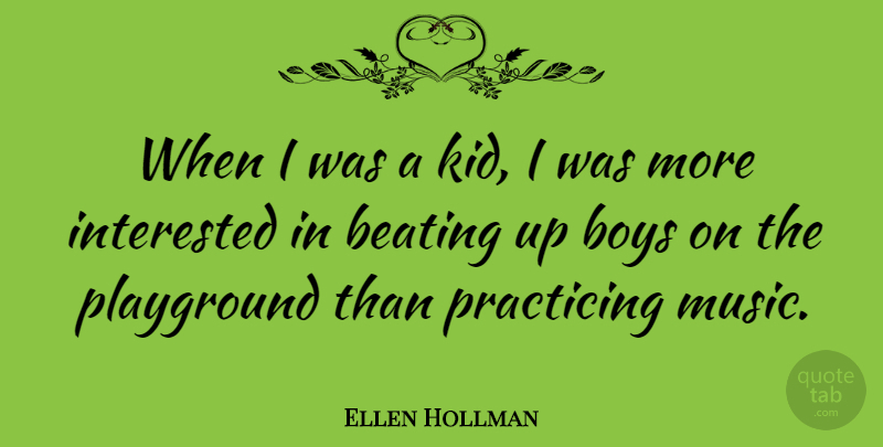 Ellen Hollman Quote About Beating, Boys, Interested, Music, Practicing: When I Was A Kid...