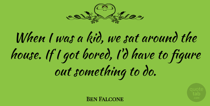 Ben Falcone Quote About Kids, Bored, House: When I Was A Kid...