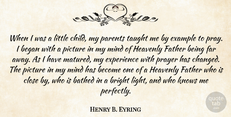 Henry B. Eyring Quote About Began, Bright, Close, Example, Experience: When I Was A Little...