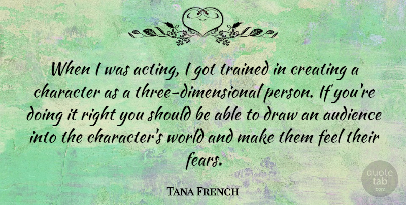 Tana French Quote About Character, Creating, Acting: When I Was Acting I...