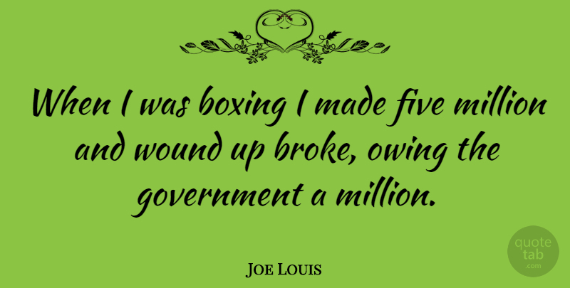 Joe Louis Quote About Government, Boxing, Owing: When I Was Boxing I...