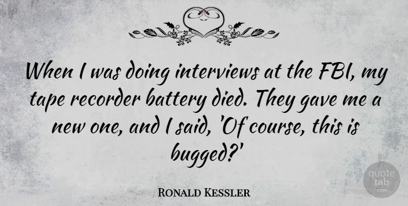 Ronald Kessler Quote About Battery, Gave, Interviews, Recorder, Tape: When I Was Doing Interviews...