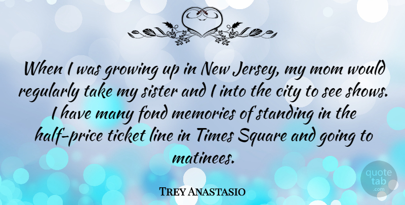 Trey Anastasio Quote About City, Fond, Growing, Line, Mom: When I Was Growing Up...