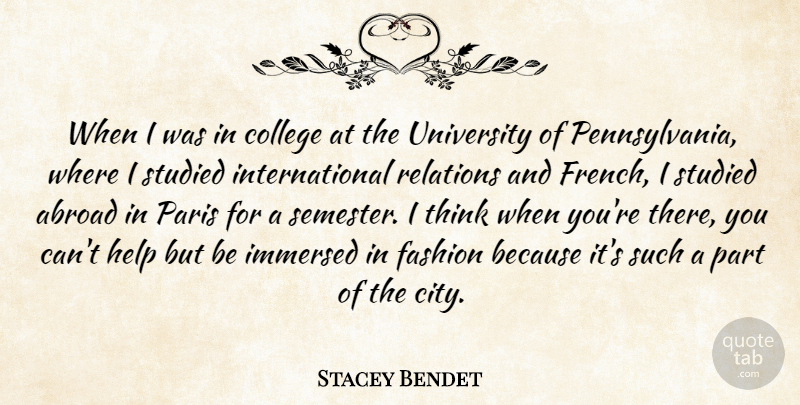 Stacey Bendet Quote About Abroad, College, Fashion, Help, Immersed: When I Was In College...