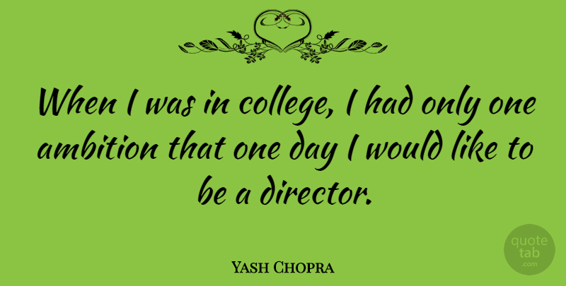Yash Chopra Quote About Ambition, College, One Day: When I Was In College...