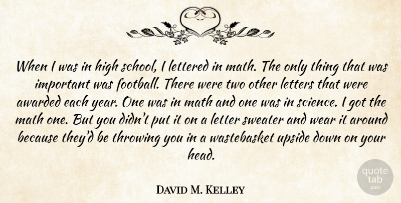 David M. Kelley Quote About Awarded, High, Letters, Math, Science: When I Was In High...