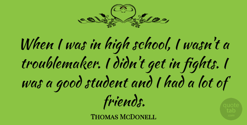 Thomas McDonell Quote About School, Fighting, Lots Of Friends: When I Was In High...