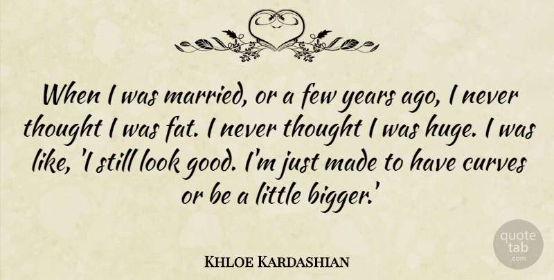 Khloe Kardashian Quote About Few, Good: When I Was Married Or...
