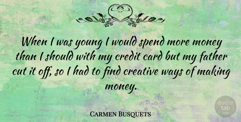 Carmen Busquets Quote About Card, Creative, Cut, Money, Spend: When I Was Young I...