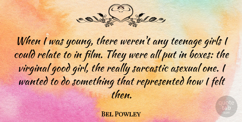 Bel Powley Quote About Felt, Girls, Good, Relate, Sarcastic: When I Was Young There...