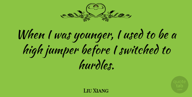Liu Xiang Quote About Used, Hurdle, Jumpers: When I Was Younger I...