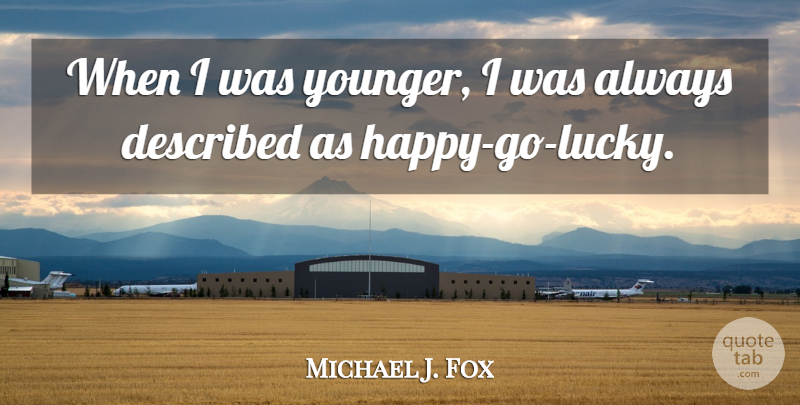 Michael J. Fox Quote About Lucky, Happy Go Lucky: When I Was Younger I...