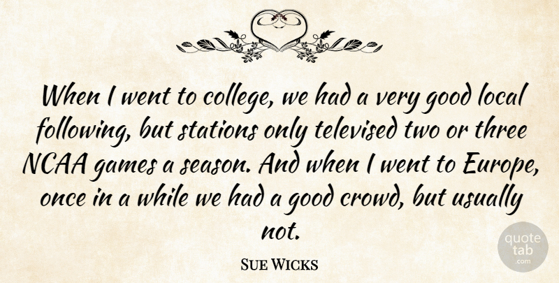 Sue Wicks Quote About American Athlete, Games, Good, Local, Ncaa: When I Went To College...