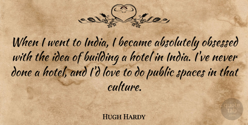Hugh Hardy Quote About Absolutely, Became, Hotel, Love, Obsessed: When I Went To India...