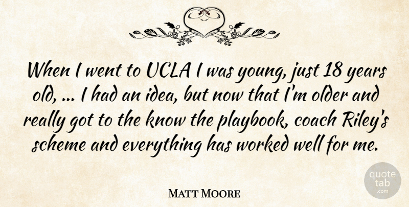 Matt Moore Quote About Coach, Older, Scheme, Ucla, Worked: When I Went To Ucla...