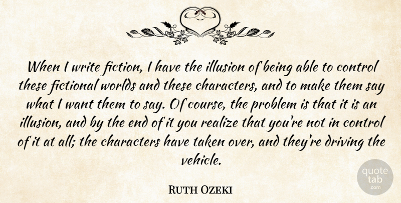 Ruth Ozeki Quote About Characters, Driving, Fictional, Realize, Taken: When I Write Fiction I...