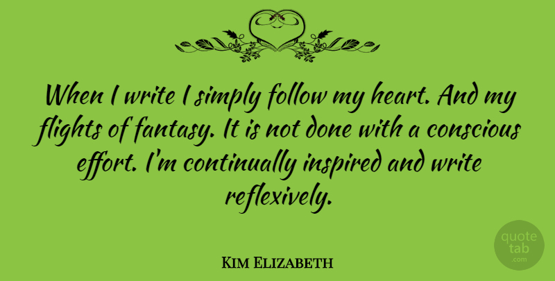 Kim Elizabeth Quote About American Inventor, Conscious, Flights, Follow, Inspired: When I Write I Simply...