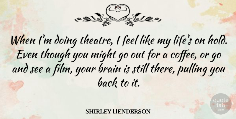 Shirley Henderson Quote About Coffee, Brain, Theatre: When Im Doing Theatre I...