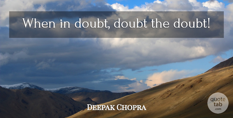 Deepak Chopra Quote About Self Esteem, Doubt, When In Doubt: When In Doubt Doubt The...