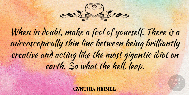 Cynthia Heimel Quote About Acting, Creative, Gigantic, Idiot, Line: When In Doubt Make A...