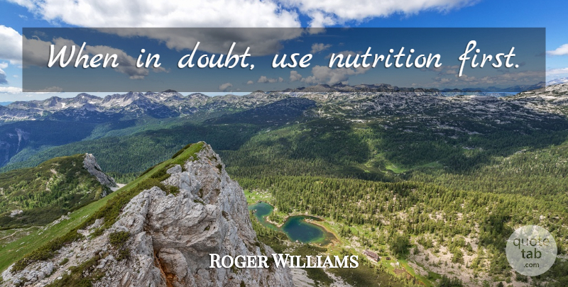 Roger Williams Quote About Doubt, Use, Firsts: When In Doubt Use Nutrition...